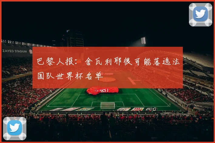 巴黎人报：舍瓦利耶很可能落选法国队世界杯名单