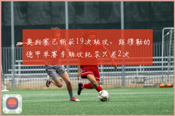 奥利塞已斩获19次助攻，距穆勒的德甲单赛季助攻纪录只差2次