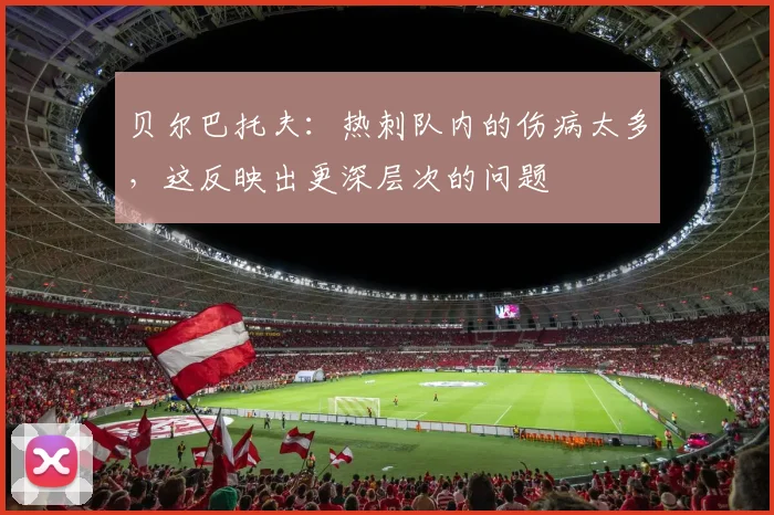 贝尔巴托夫：热刺队内的伤病太多，这反映出更深层次的问题