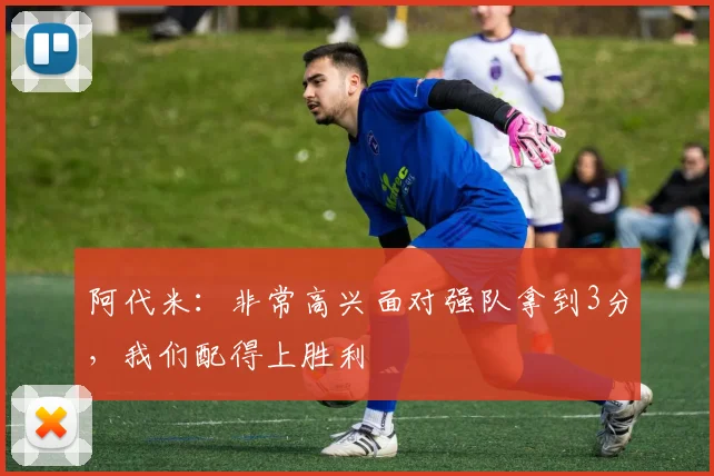 阿代米：非常高兴面对强队拿到3分，我们配得上胜利